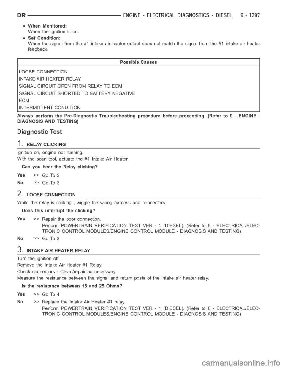 DODGE RAM SRT-10 2006  Service Repair Manual When Monitored:
When the ignition is on.
Set Condition:
When the signal from the #1 intake air heater output does not match the signal from the #1 intake air heater
feedback.
Possible Causes
LOOSE CON