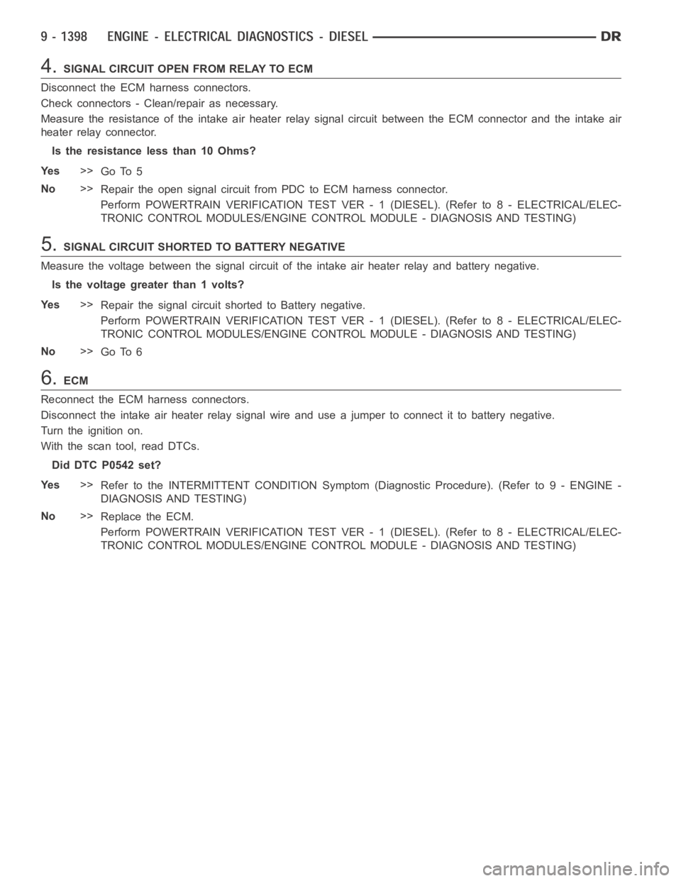 DODGE RAM SRT-10 2006  Service Repair Manual 4.SIGNAL CIRCUIT OPEN FROM RELAY TO ECM
Disconnect the ECM harness connectors.
Check connectors - Clean/repair as necessary.
Measure the resistance of the intake air heater relay signal circuit betwee