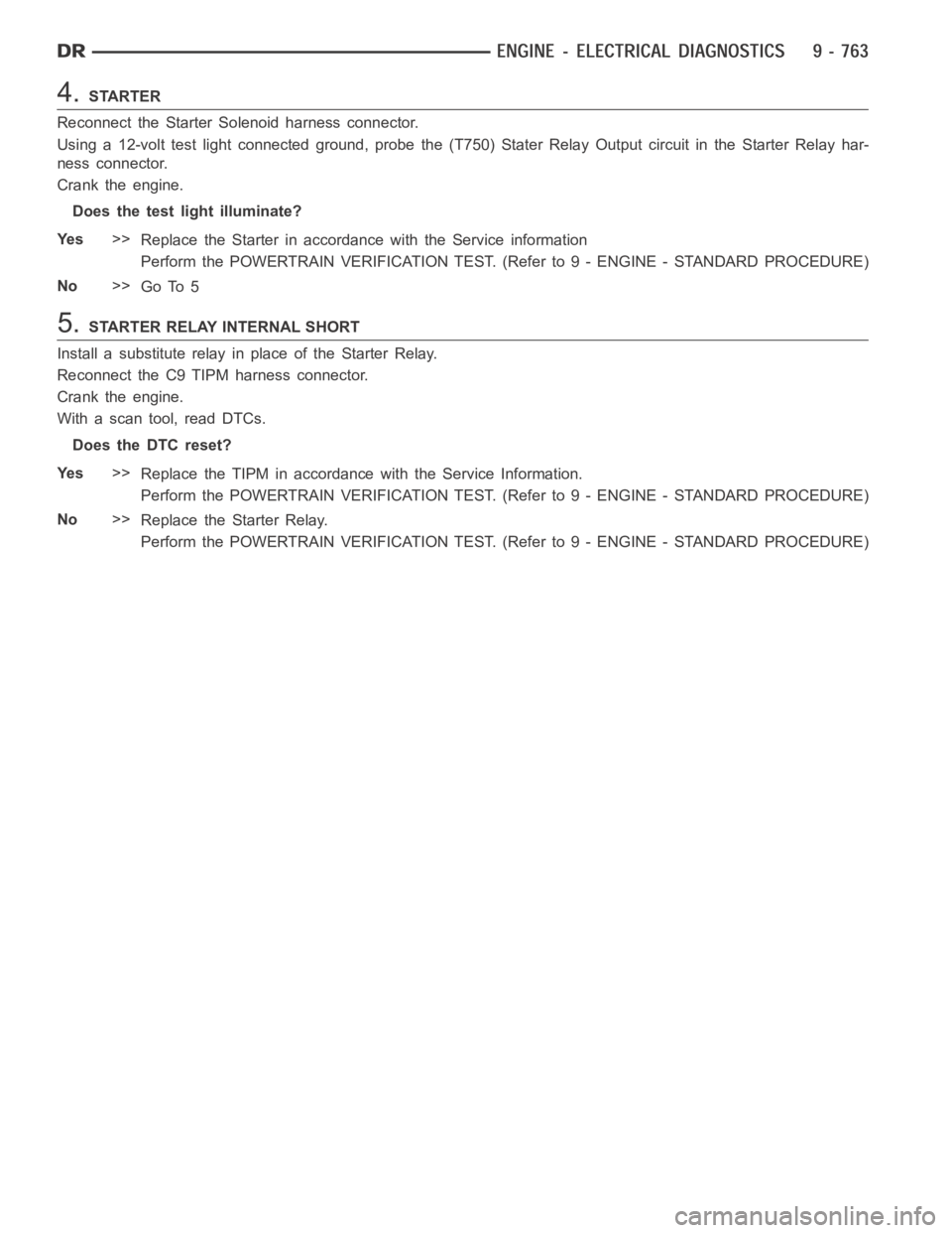 DODGE RAM SRT-10 2006 Service Manual PDF 4.STARTER
Reconnect the Starter Solenoid harness connector.
Using a 12-volt test light connected ground, probe the (T750) Stater RelayOutput circuit in the Starter Relay har-
ness connector.
Crank the DODGE RAM SRT-10 2006 Service Manual PDF 4.STARTER
Reconnect the Starter Solenoid harness connector.
Using a 12-volt test light connected ground, probe the (T750) Stater RelayOutput circuit in the Starter Relay har-
ness connector.
Crank the