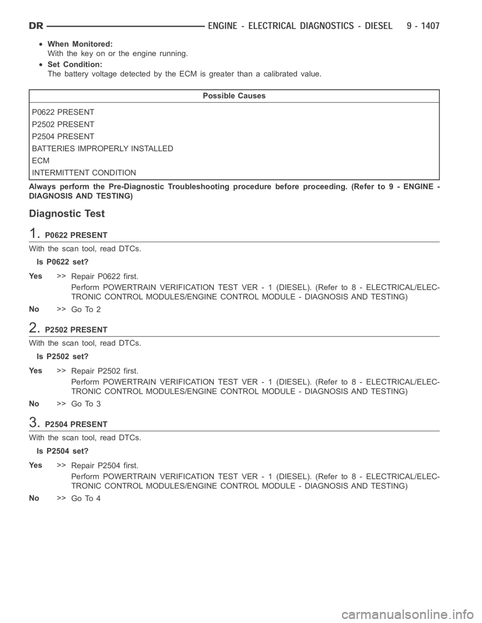 DODGE RAM SRT-10 2006  Service Repair Manual When Monitored:
With the key on or the engine running.
Set Condition:
The battery voltage detected by the ECM is greater than a calibrated value.
Possible Causes
P0622 PRESENT
P2502 PRESENT
P2504 PRES