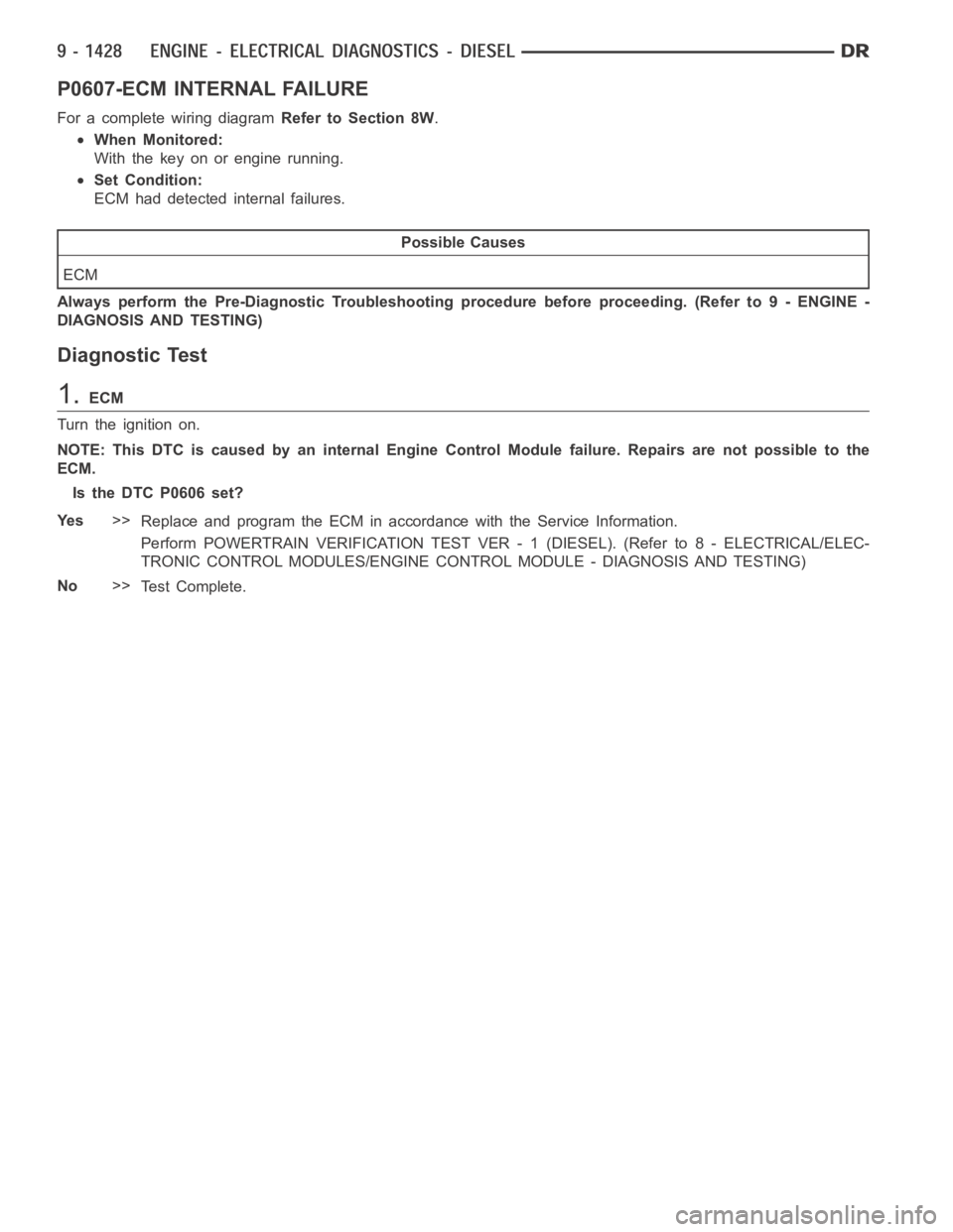 DODGE RAM SRT-10 2006 Service Repair Manual P0607-ECM INTERNAL FAILURE
For a complete wiring diagramRefer to Section 8W.
When Monitored:
With the key on or engine running.
Set Condition:
ECM had detected internal failures.
Possible Causes
ECM
A DODGE RAM SRT-10 2006 Service Repair Manual P0607-ECM INTERNAL FAILURE
For a complete wiring diagramRefer to Section 8W.
When Monitored:
With the key on or engine running.
Set Condition:
ECM had detected internal failures.
Possible Causes
ECM
A