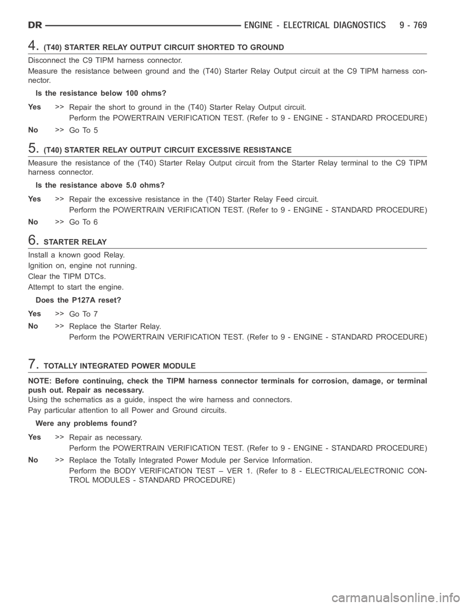 DODGE RAM SRT-10 2006  Service Owners Manual 4.(T40) STARTER RELAY OUTPUT CIRCUIT SHORTED TO GROUND
Disconnect the C9 TIPM harness connector.
Measure the resistance between ground and the (T40) Starter Relay Output circuit at the C9 TIPM harness