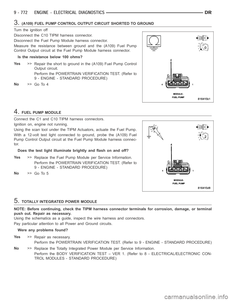 DODGE RAM SRT-10 2006 Service Repair Manual 3.(A109) FUEL PUMP CONTROL OUTPUT CIRCUIT SHORTED TO GROUND
Turn the ignition off
Disconnect the C10 TIPM harness connector.
Disconnect the Fuel Pump Module harness connector.
Measure the resistance b DODGE RAM SRT-10 2006 Service Repair Manual 3.(A109) FUEL PUMP CONTROL OUTPUT CIRCUIT SHORTED TO GROUND
Turn the ignition off
Disconnect the C10 TIPM harness connector.
Disconnect the Fuel Pump Module harness connector.
Measure the resistance b