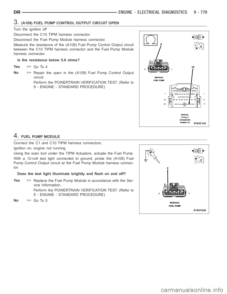 DODGE RAM SRT-10 2006 Service Repair Manual 3.(A109) FUEL PUMP CONTROL OUTPUT CIRCUIT OPEN
Turn the ignition off
Disconnect the C10 TIPM harness connector.
Disconnect the Fuel Pump Module harness connector.
Measure the resistance of the (A109) DODGE RAM SRT-10 2006 Service Repair Manual 3.(A109) FUEL PUMP CONTROL OUTPUT CIRCUIT OPEN
Turn the ignition off
Disconnect the C10 TIPM harness connector.
Disconnect the Fuel Pump Module harness connector.
Measure the resistance of the (A109)