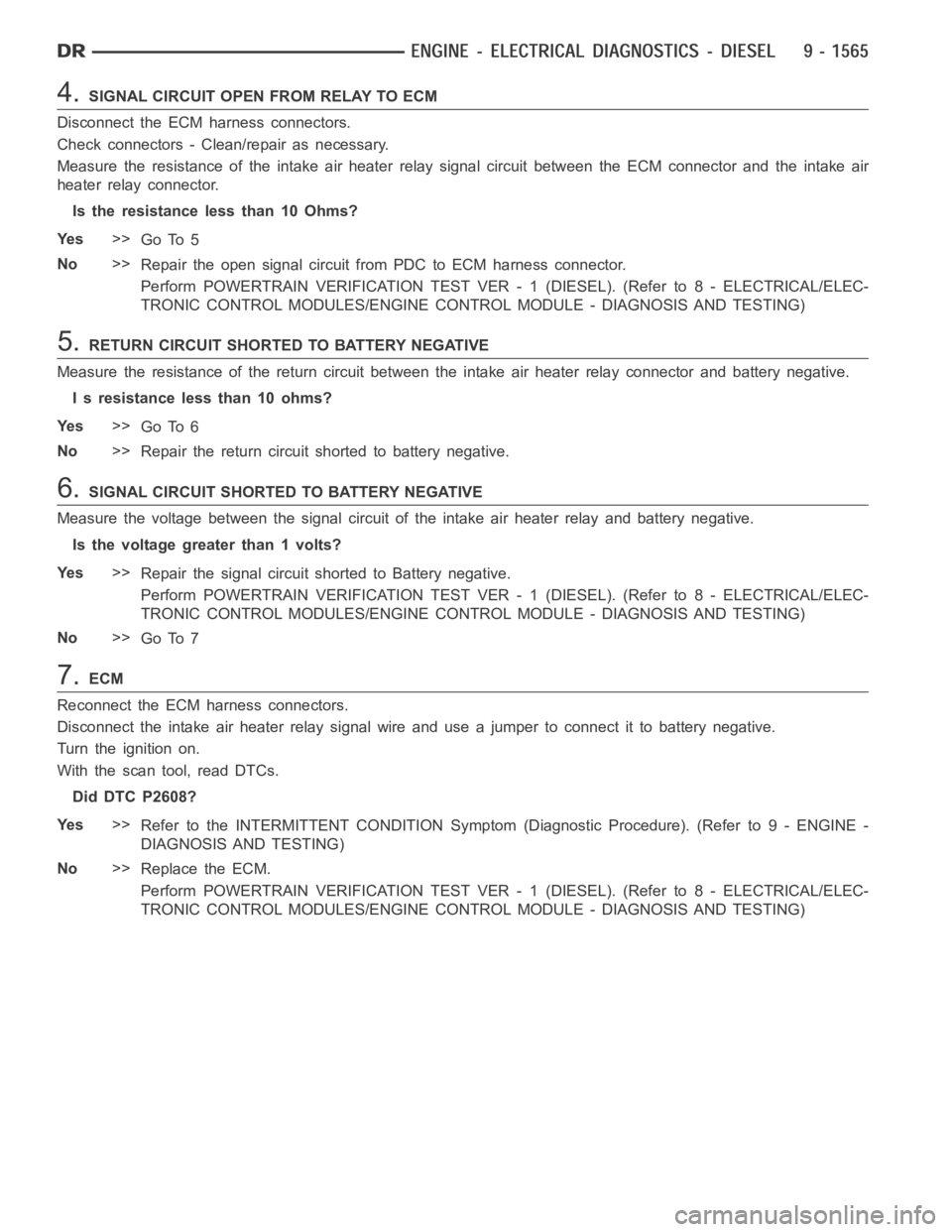 DODGE RAM SRT-10 2006 Service Repair Manual 4.SIGNAL CIRCUIT OPEN FROM RELAY TO ECM
Disconnect the ECM harness connectors.
Check connectors - Clean/repair as necessary.
Measure the resistance of the intake air heater relay signal circuit betwee DODGE RAM SRT-10 2006 Service Repair Manual 4.SIGNAL CIRCUIT OPEN FROM RELAY TO ECM
Disconnect the ECM harness connectors.
Check connectors - Clean/repair as necessary.
Measure the resistance of the intake air heater relay signal circuit betwee