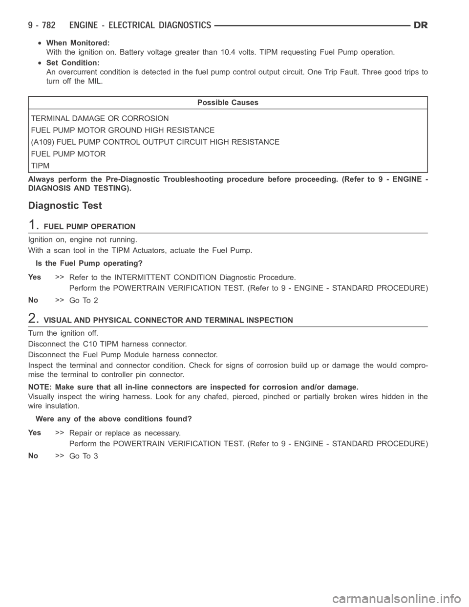 DODGE RAM SRT-10 2006  Service Owners Manual When Monitored:
With the ignition on. Battery voltage greater than 10.4 volts. TIPM requesting Fuel Pump operation.
Set Condition:
An overcurrent condition is detected in the fuel pump control output 