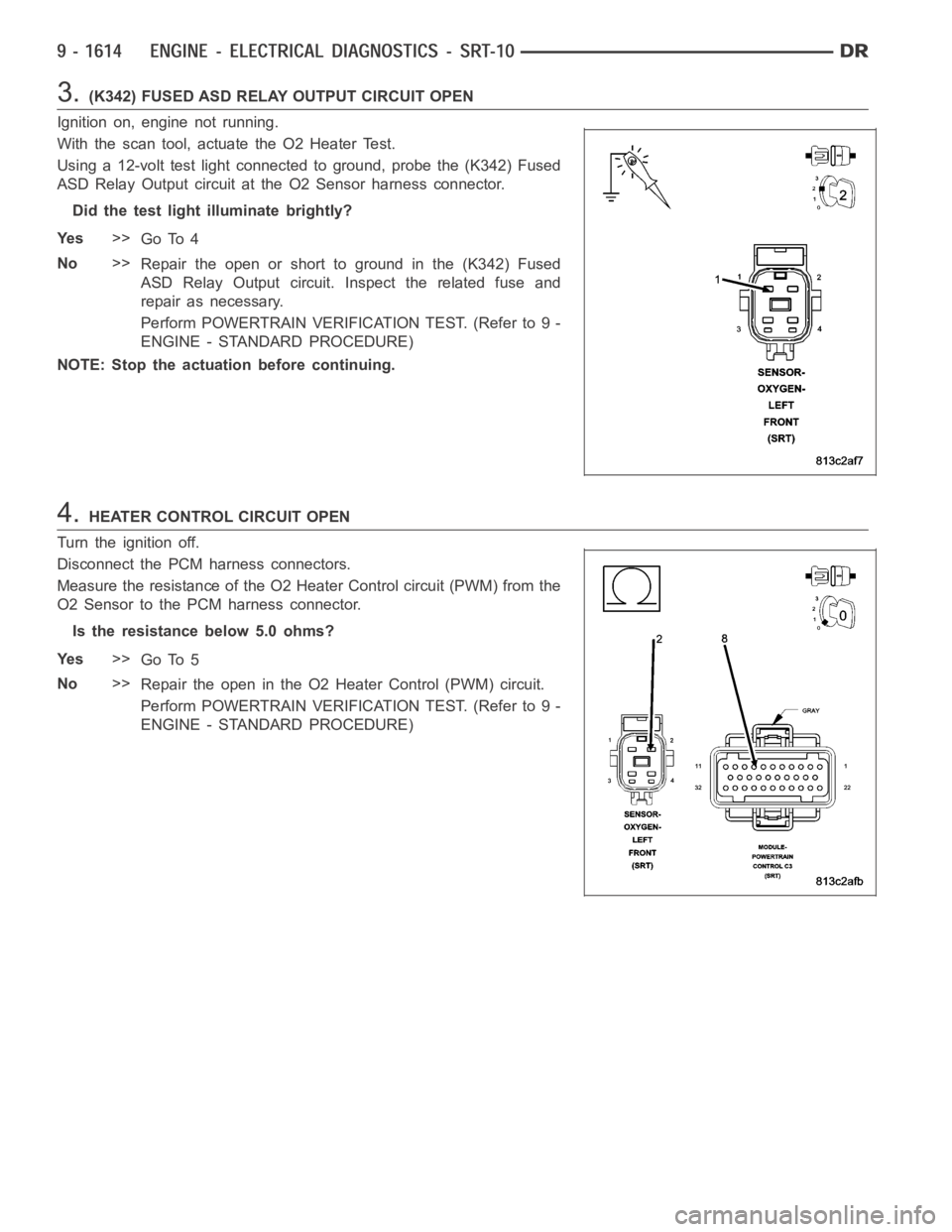 DODGE RAM SRT-10 2006  Service Repair Manual 3.(K342) FUSED ASD RELAY OUTPUT CIRCUIT OPEN
Ignition on, engine not running.
With the scan tool, actuate the O2 Heater Test.
Using a 12-volt test light connected to ground, probe the (K342) Fused
ASD