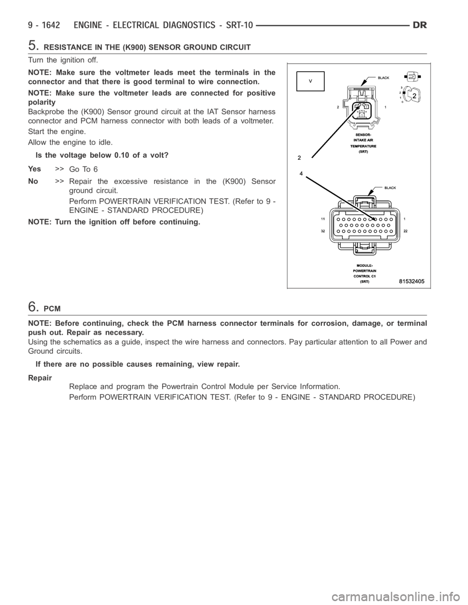 DODGE RAM SRT-10 2006 Service Repair Manual 5.RESISTANCE IN THE (K900) SENSOR GROUND CIRCUIT
Turn the ignition off.
NOTE: Make sure the voltmeter leads meet the terminals in the
connector and that there is good terminal to wire connection.
NOTE DODGE RAM SRT-10 2006 Service Repair Manual 5.RESISTANCE IN THE (K900) SENSOR GROUND CIRCUIT
Turn the ignition off.
NOTE: Make sure the voltmeter leads meet the terminals in the
connector and that there is good terminal to wire connection.
NOTE