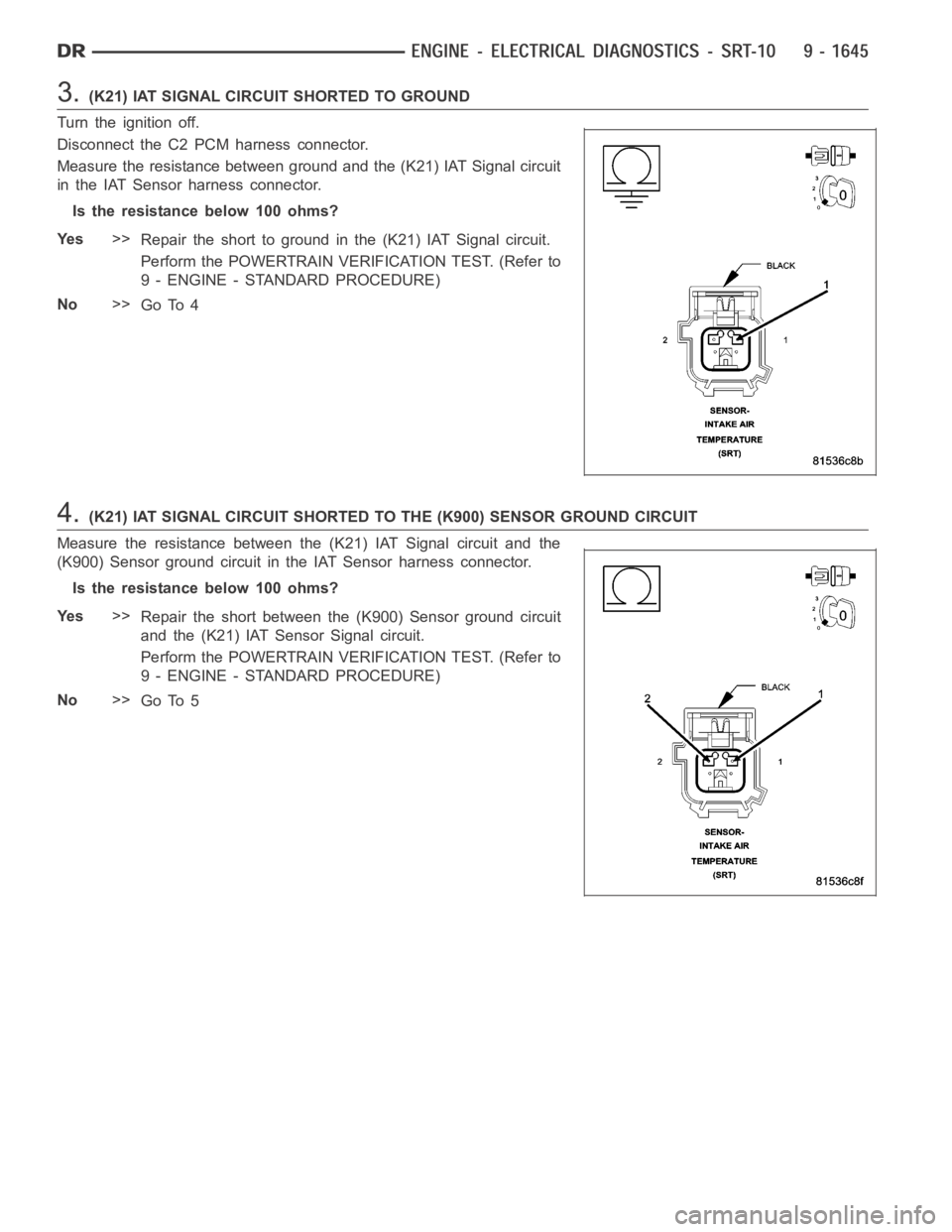 DODGE RAM SRT-10 2006  Service Repair Manual 3.(K21) IAT SIGNAL CIRCUIT SHORTED TO GROUND
Turn the ignition off.
Disconnect the C2 PCM harness connector.
Measure the resistance between ground and the (K21) IAT Signal circuit
in the IAT Sensor ha