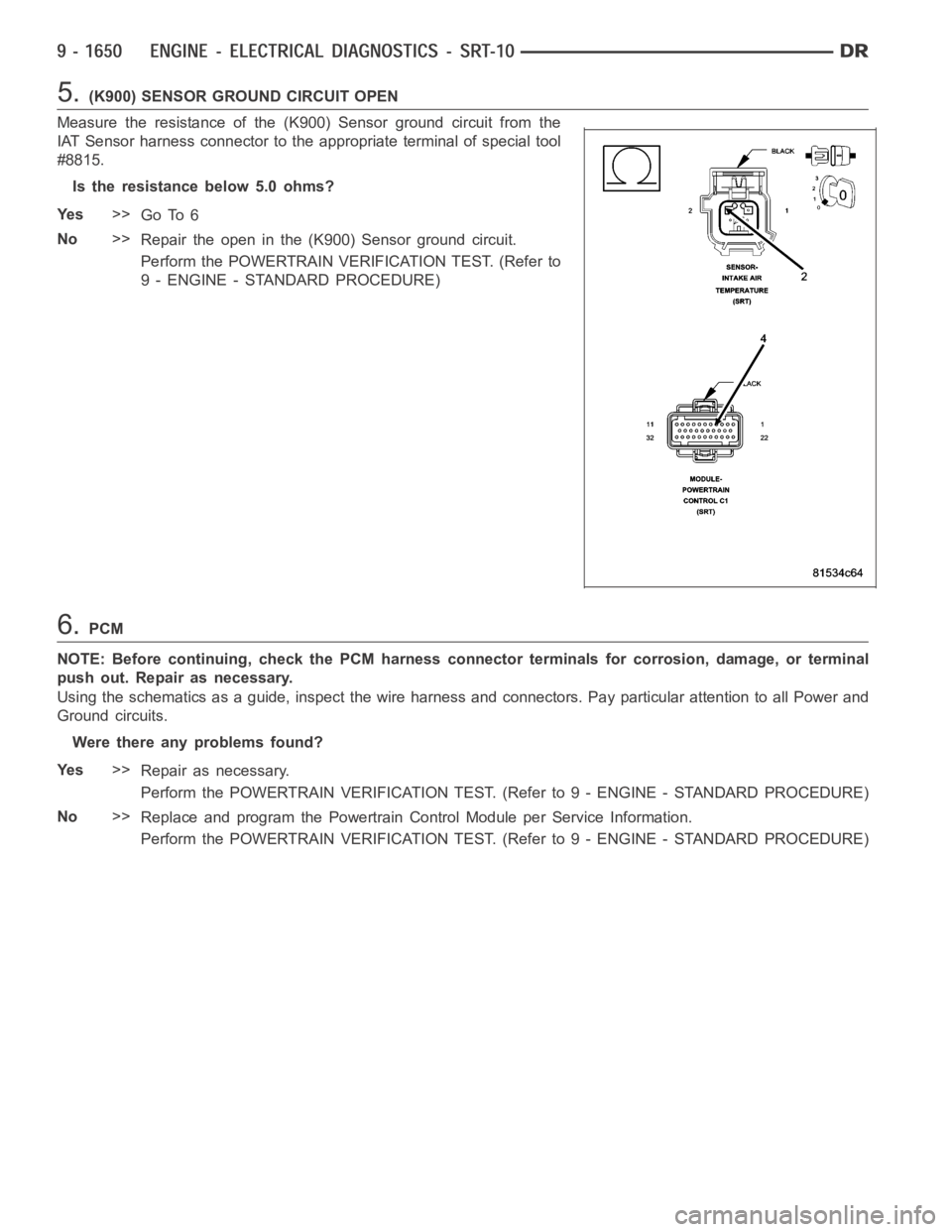 DODGE RAM SRT-10 2006  Service Repair Manual 5.(K900) SENSOR GROUND CIRCUIT OPEN
Measure the resistance of the (K900) Sensor ground circuit from the
IAT Sensor harness connector to the appropriate terminal of special tool
#8815.
Is the resistanc