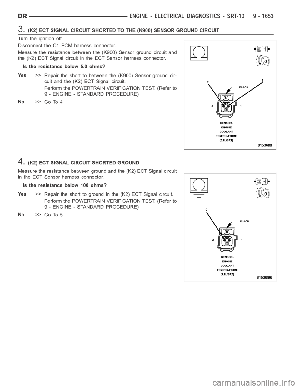 DODGE RAM SRT-10 2006 Service Repair Manual 3.(K2) ECT SIGNAL CIRCUIT SHORTED TO THE (K900) SENSOR GROUND CIRCUIT
Turn the ignition off.
Disconnect the C1 PCM harness connector.
Measure the resistance between the (K900) Sensor ground circuit an DODGE RAM SRT-10 2006 Service Repair Manual 3.(K2) ECT SIGNAL CIRCUIT SHORTED TO THE (K900) SENSOR GROUND CIRCUIT
Turn the ignition off.
Disconnect the C1 PCM harness connector.
Measure the resistance between the (K900) Sensor ground circuit an