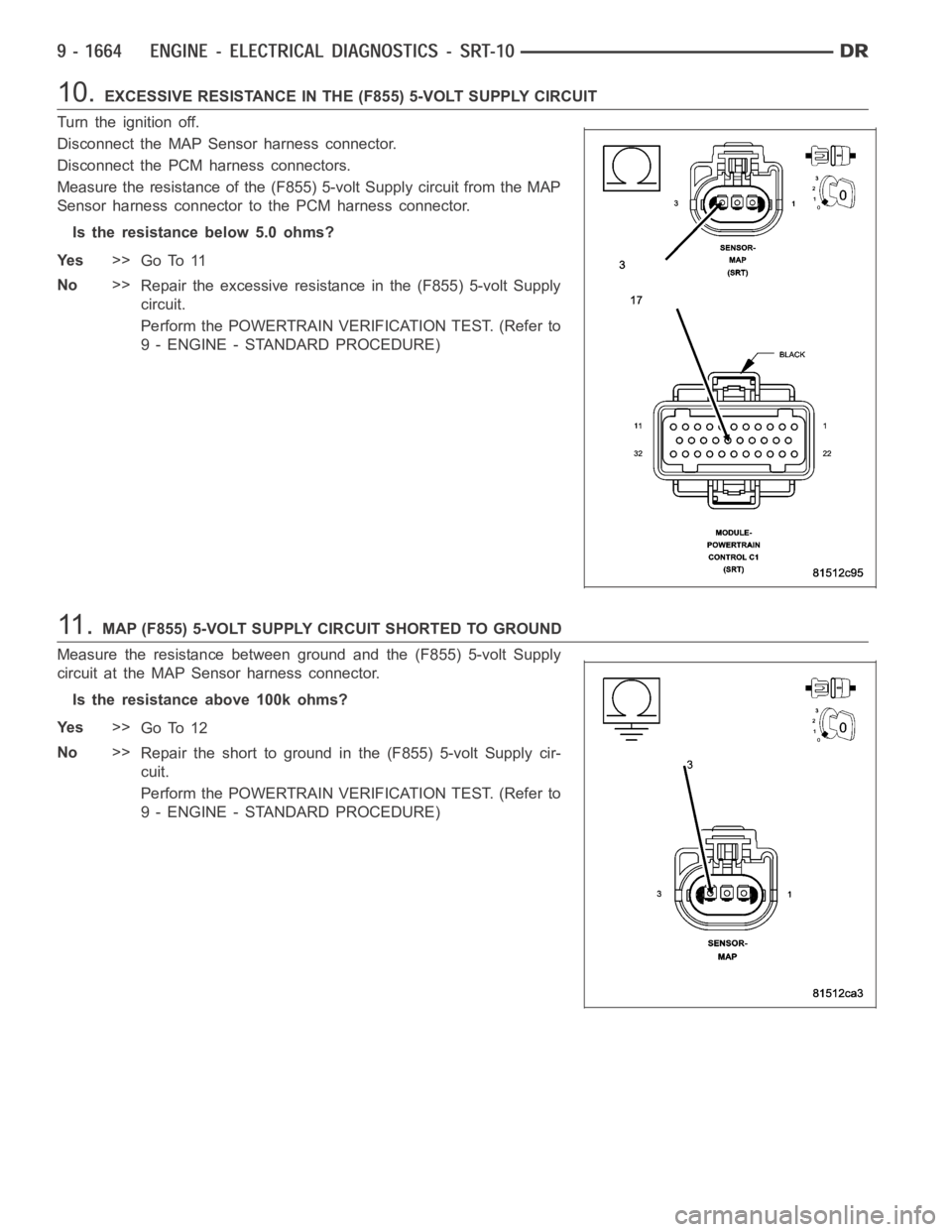 DODGE RAM SRT-10 2006 Service Repair Manual 10.EXCESSIVE RESISTANCE IN THE (F855) 5-VOLT SUPPLY CIRCUIT
Turn the ignition off.
Disconnect the MAP Sensor harness connector.
Disconnect the PCM harness connectors.
Measure the resistance of the (F8 DODGE RAM SRT-10 2006 Service Repair Manual 10.EXCESSIVE RESISTANCE IN THE (F855) 5-VOLT SUPPLY CIRCUIT
Turn the ignition off.
Disconnect the MAP Sensor harness connector.
Disconnect the PCM harness connectors.
Measure the resistance of the (F8