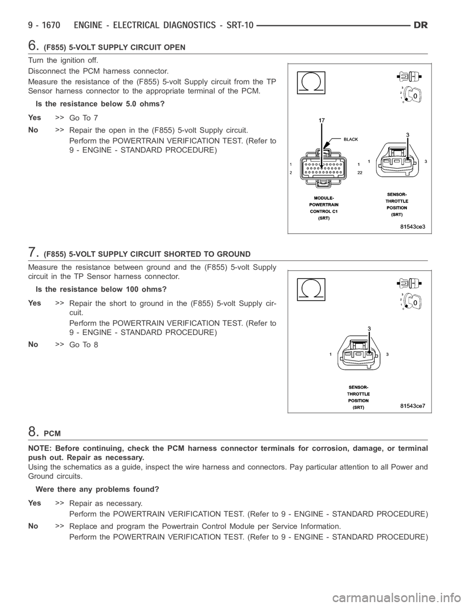 DODGE RAM SRT-10 2006 Service Repair Manual 6.(F855) 5-VOLT SUPPLY CIRCUIT OPEN
Turn the ignition off.
Disconnect the PCM harness connector.
Measure the resistance of the (F855) 5-volt Supply circuit from the TP
Sensor harness connector to the DODGE RAM SRT-10 2006 Service Repair Manual 6.(F855) 5-VOLT SUPPLY CIRCUIT OPEN
Turn the ignition off.
Disconnect the PCM harness connector.
Measure the resistance of the (F855) 5-volt Supply circuit from the TP
Sensor harness connector to the