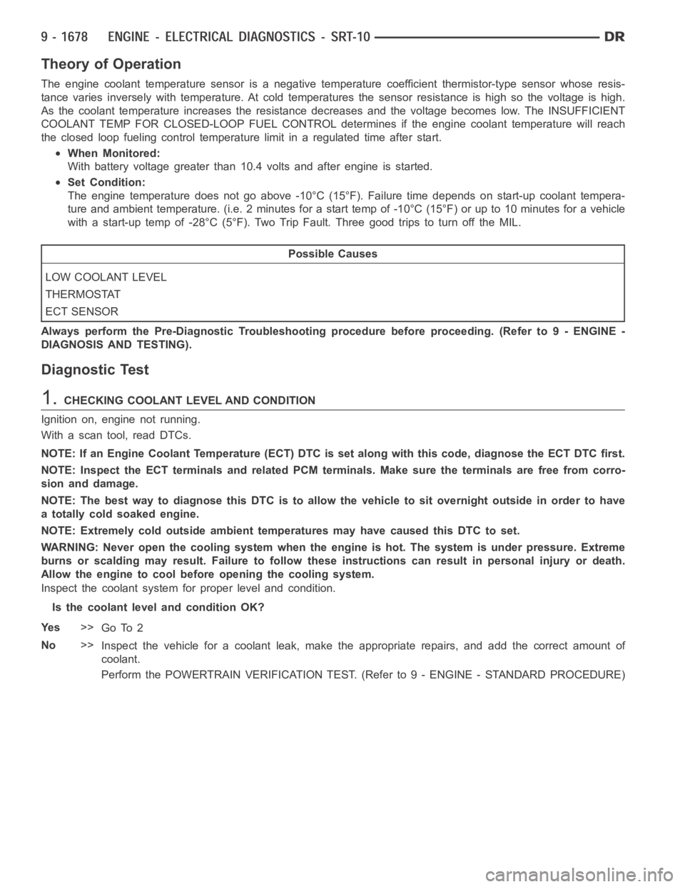 DODGE RAM SRT-10 2006 Service Repair Manual Theory of Operation
The engine coolant temperature sensor is a negative temperature coefficient thermistor-type sensor whose resis-
tance varies inversely with temperature. At cold temperatures the se DODGE RAM SRT-10 2006 Service Repair Manual Theory of Operation
The engine coolant temperature sensor is a negative temperature coefficient thermistor-type sensor whose resis-
tance varies inversely with temperature. At cold temperatures the se