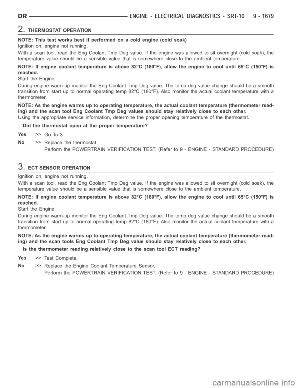 DODGE RAM SRT-10 2006 Service Repair Manual 2.THERMOSTAT OPERATION
NOTE: This test works best if performed on a cold engine (cold soak)
Ignition on, engine not running.
With a scan tool, read the Eng Coolant Tmp Deg value. If the engine was all DODGE RAM SRT-10 2006 Service Repair Manual 2.THERMOSTAT OPERATION
NOTE: This test works best if performed on a cold engine (cold soak)
Ignition on, engine not running.
With a scan tool, read the Eng Coolant Tmp Deg value. If the engine was all