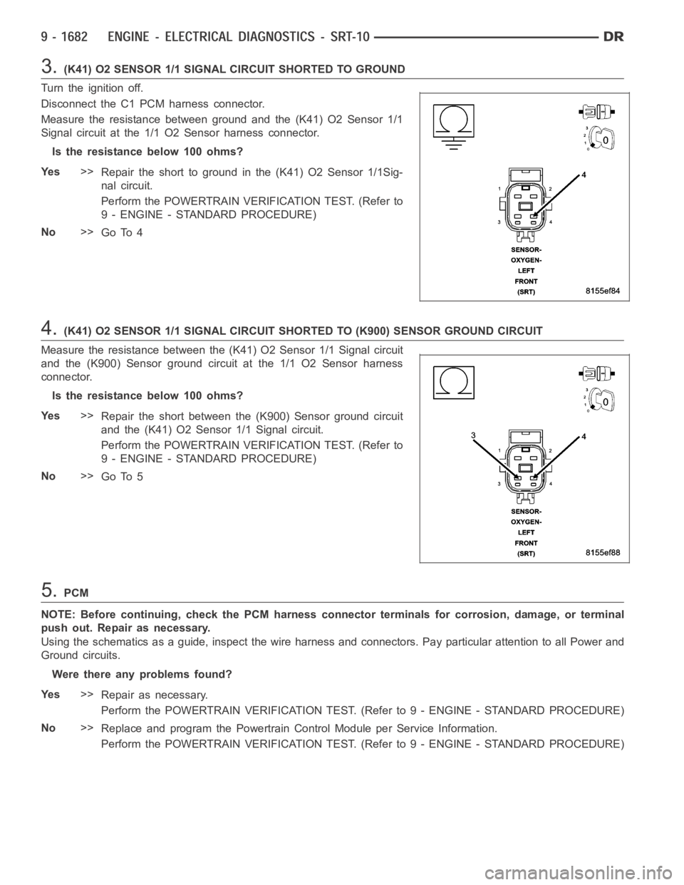 DODGE RAM SRT-10 2006 Service Repair Manual 3.(K41) O2 SENSOR 1/1 SIGNAL CIRCUIT SHORTED TO GROUND
Turn the ignition off.
Disconnect the C1 PCM harness connector.
Measure the resistance between ground and the (K41) O2 Sensor 1/1
Signal circuit DODGE RAM SRT-10 2006 Service Repair Manual 3.(K41) O2 SENSOR 1/1 SIGNAL CIRCUIT SHORTED TO GROUND
Turn the ignition off.
Disconnect the C1 PCM harness connector.
Measure the resistance between ground and the (K41) O2 Sensor 1/1
Signal circuit