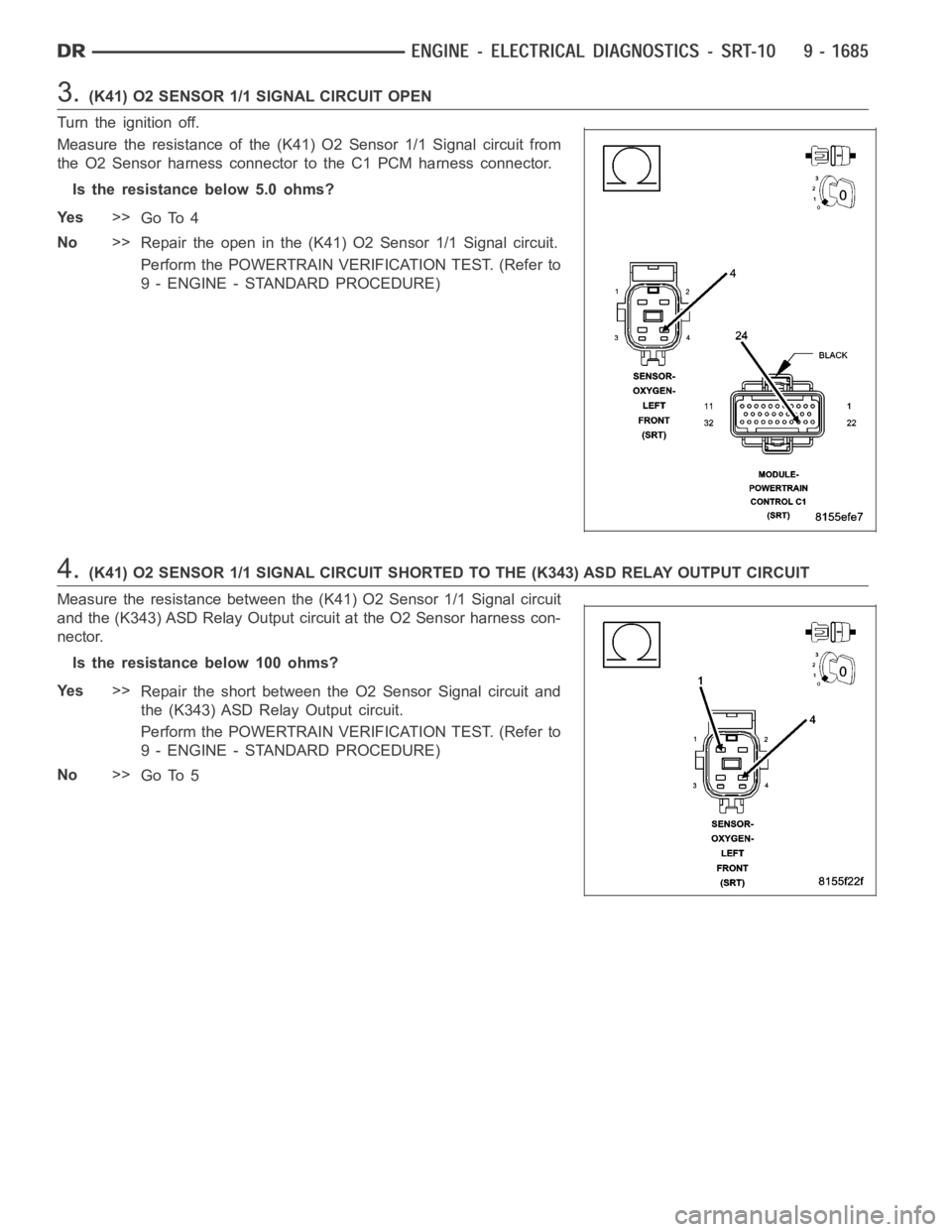 DODGE RAM SRT-10 2006 Service Repair Manual 3.(K41) O2 SENSOR 1/1 SIGNAL CIRCUIT OPEN
Turn the ignition off.
Measure the resistance of the (K41) O2 Sensor 1/1 Signal circuit from
the O2 Sensor harness connector to the C1 PCM harness connector.
DODGE RAM SRT-10 2006 Service Repair Manual 3.(K41) O2 SENSOR 1/1 SIGNAL CIRCUIT OPEN
Turn the ignition off.
Measure the resistance of the (K41) O2 Sensor 1/1 Signal circuit from
the O2 Sensor harness connector to the C1 PCM harness connector.
