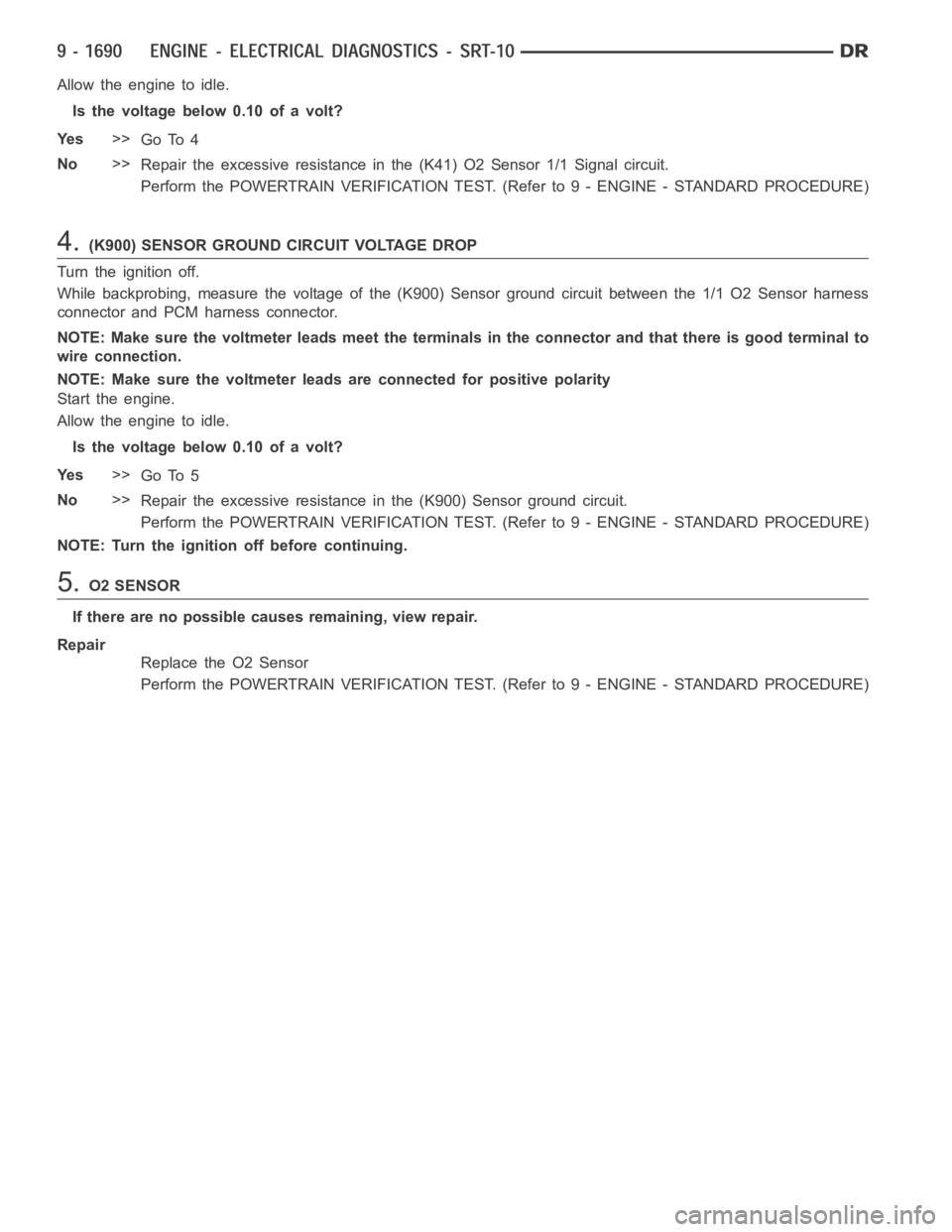 DODGE RAM SRT-10 2006 Service Repair Manual Allow the engine to idle.
Is the voltage below 0.10 of a volt?
Ye s>>
Go To 4
No>>
Repair the excessive resistance in the (K41) O2 Sensor 1/1 Signal circuit.
Perform the POWERTRAIN VERIFICATION TEST. DODGE RAM SRT-10 2006 Service Repair Manual Allow the engine to idle.
Is the voltage below 0.10 of a volt?
Ye s>>
Go To 4
No>>
Repair the excessive resistance in the (K41) O2 Sensor 1/1 Signal circuit.
Perform the POWERTRAIN VERIFICATION TEST.