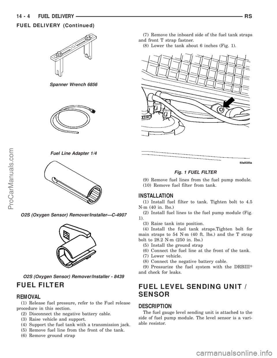 DODGE TOWN AND COUNTRY 2003  Service Manual FUEL FILTER
REMOVAL
(1) Release fuel pressure, refer to the Fuel release
procedure in this section.
(2) Disconnect the negative battery cable.
(3) Raise vehicle and support.
(4) Support the fuel tank 