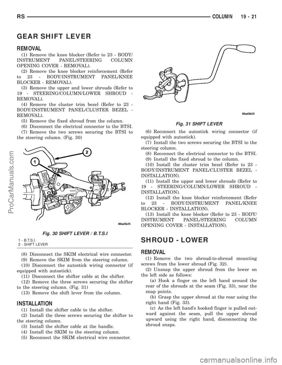 DODGE TOWN AND COUNTRY 2003  Service Manual GEAR SHIFT LEVER
REMOVAL
(1) Remove the knee blocker (Refer to 23 - BODY/
INSTRUMENT PANEL/STEERING COLUMN
OPENING COVER - REMOVAL).
(2) Remove the knee blocker reinforcement (Refer
to 23 - BODY/INSTR