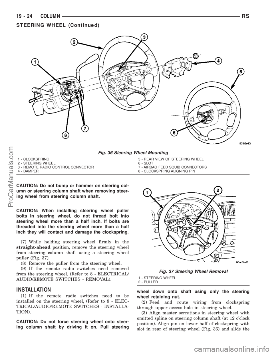 DODGE TOWN AND COUNTRY 2003  Service Manual CAUTION: Do not bump or hammer on steering col-
umn or steering column shaft when removing steer-
ing wheel from steering column shaft.
CAUTION: When installing steering wheel puller
bolts in steering
