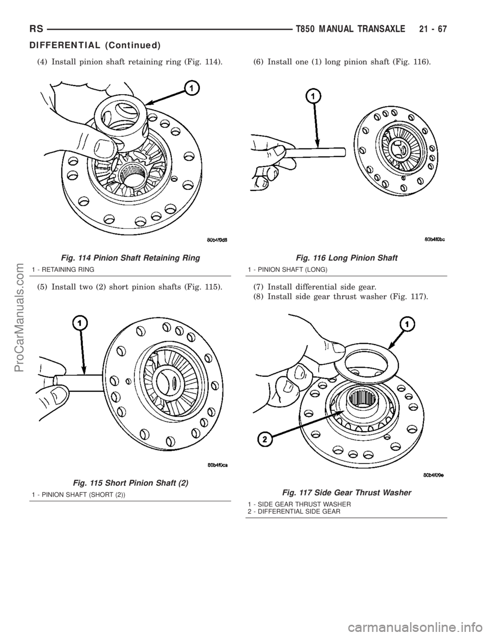 DODGE TOWN AND COUNTRY 2003 Service Manual (4) Install pinion shaft retaining ring (Fig. 114).
(5) Install two (2) short pinion shafts (Fig. 115).(6) Install one (1) long pinion shaft (Fig. 116).
(7) Install differential side gear.
(8) Install DODGE TOWN AND COUNTRY 2003 Service Manual (4) Install pinion shaft retaining ring (Fig. 114).
(5) Install two (2) short pinion shafts (Fig. 115).(6) Install one (1) long pinion shaft (Fig. 116).
(7) Install differential side gear.
(8) Install