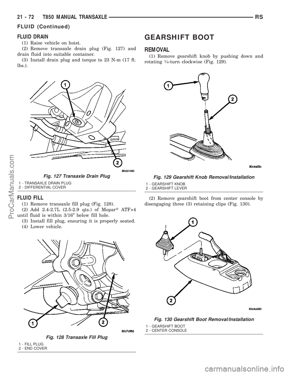 DODGE TOWN AND COUNTRY 2003 Service Manual FLUID DRAIN
(1) Raise vehicle on hoist.
(2) Remove transaxle drain plug (Fig. 127) and
drain fluid into suitable container.
(3) Install drain plug and torque to 23 N´m (17 ft.
lbs.).
FLUID FILL
(1) R DODGE TOWN AND COUNTRY 2003 Service Manual FLUID DRAIN
(1) Raise vehicle on hoist.
(2) Remove transaxle drain plug (Fig. 127) and
drain fluid into suitable container.
(3) Install drain plug and torque to 23 N´m (17 ft.
lbs.).
FLUID FILL
(1) R