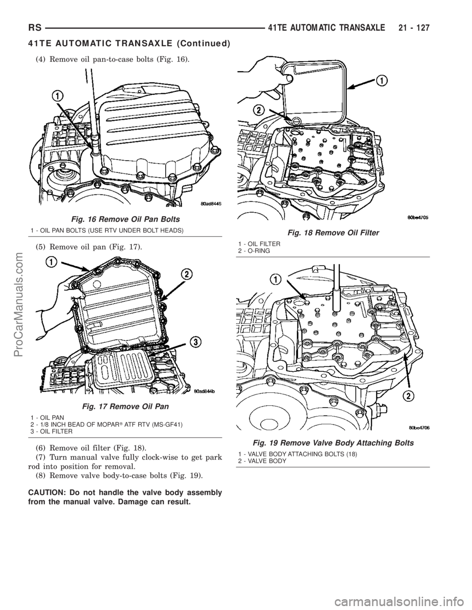 DODGE TOWN AND COUNTRY 2003 Service Manual (4) Remove oil pan-to-case bolts (Fig. 16).
(5) Remove oil pan (Fig. 17).
(6) Remove oil filter (Fig. 18).
(7) Turn manual valve fully clock-wise to get park
rod into position for removal.
(8) Remove DODGE TOWN AND COUNTRY 2003 Service Manual (4) Remove oil pan-to-case bolts (Fig. 16).
(5) Remove oil pan (Fig. 17).
(6) Remove oil filter (Fig. 18).
(7) Turn manual valve fully clock-wise to get park
rod into position for removal.
(8) Remove