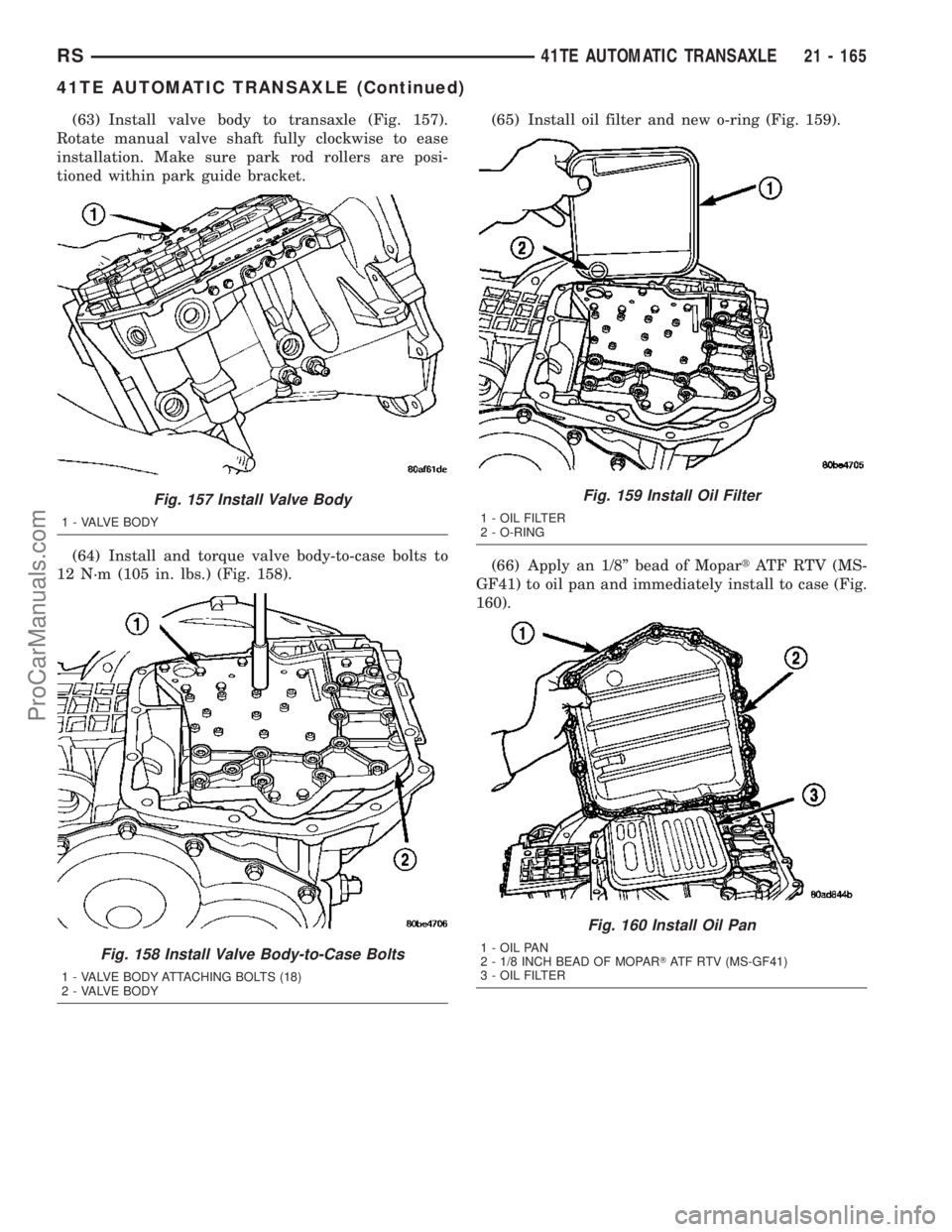 DODGE TOWN AND COUNTRY 2003  Service Manual (63) Install valve body to transaxle (Fig. 157).
Rotate manual valve shaft fully clockwise to ease
installation. Make sure park rod rollers are posi-
tioned within park guide bracket.
(64) Install and