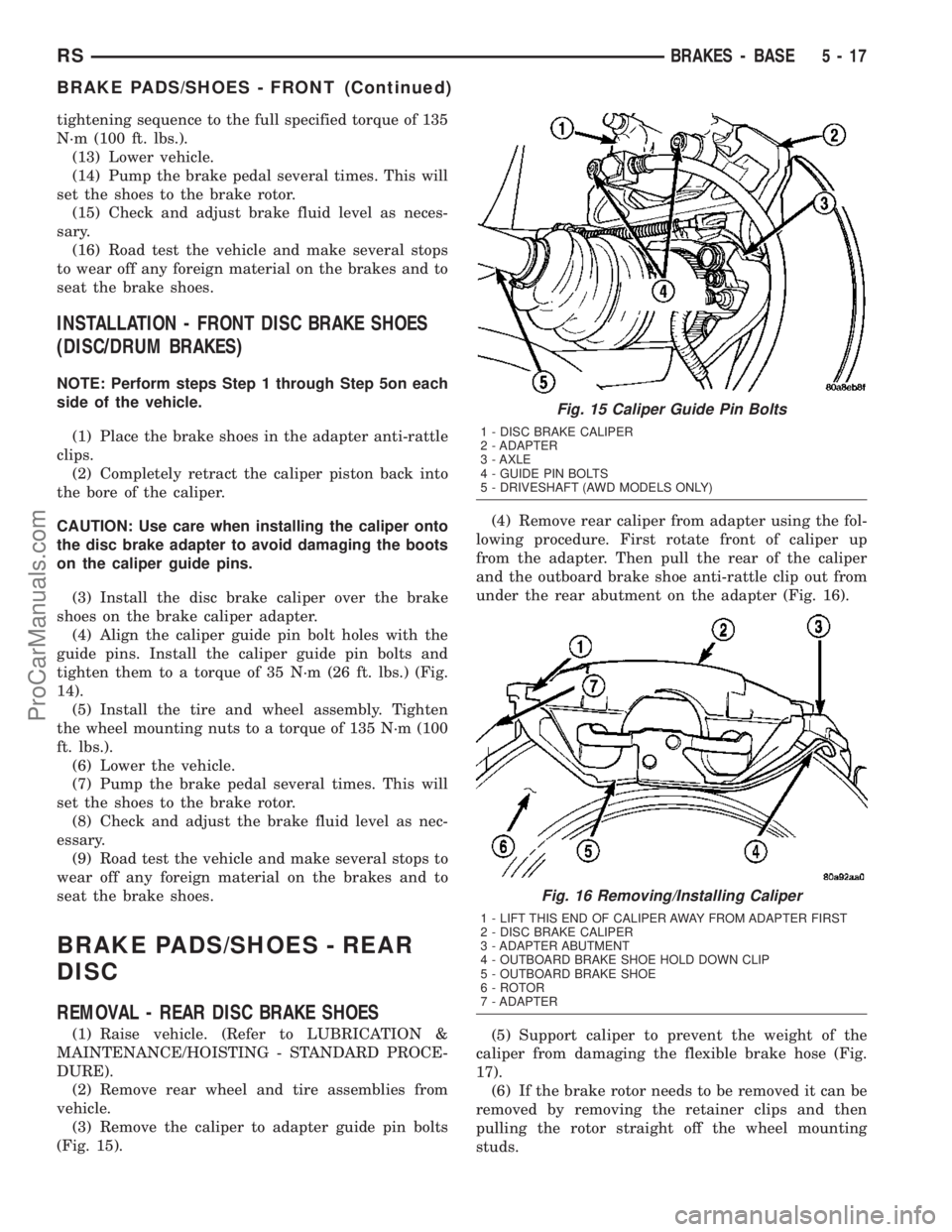 DODGE TOWN AND COUNTRY 2003  Service Manual tightening sequence to the full specified torque of 135
N´m (100 ft. lbs.).
(13) Lower vehicle.
(14) Pump the brake pedal several times. This will
set the shoes to the brake rotor.
(15) Check and adj
