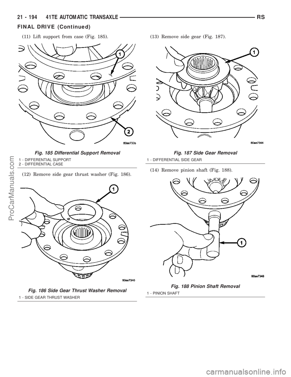 DODGE TOWN AND COUNTRY 2003 Service Manual (11) Lift support from case (Fig. 185).
(12) Remove side gear thrust washer (Fig. 186).(13) Remove side gear (Fig. 187).
(14) Remove pinion shaft (Fig. 188).
Fig. 185 Differential Support Removal
1 - DODGE TOWN AND COUNTRY 2003 Service Manual (11) Lift support from case (Fig. 185).
(12) Remove side gear thrust washer (Fig. 186).(13) Remove side gear (Fig. 187).
(14) Remove pinion shaft (Fig. 188).
Fig. 185 Differential Support Removal
1 -