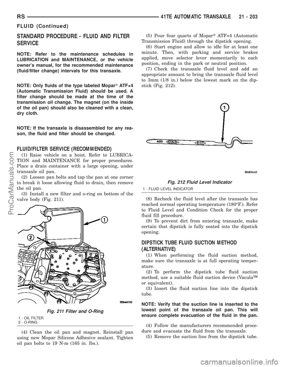 DODGE TOWN AND COUNTRY 2003 Service Manual STANDARD PROCEDURE - FLUID AND FILTER
SERVICE
NOTE: Refer to the maintenance schedules in
LUBRICATION and MAINTENANCE, or the vehicle
owners manual, for the recommended maintenance
(fluid/filter chan DODGE TOWN AND COUNTRY 2003 Service Manual STANDARD PROCEDURE - FLUID AND FILTER
SERVICE
NOTE: Refer to the maintenance schedules in
LUBRICATION and MAINTENANCE, or the vehicle
owners manual, for the recommended maintenance
(fluid/filter chan