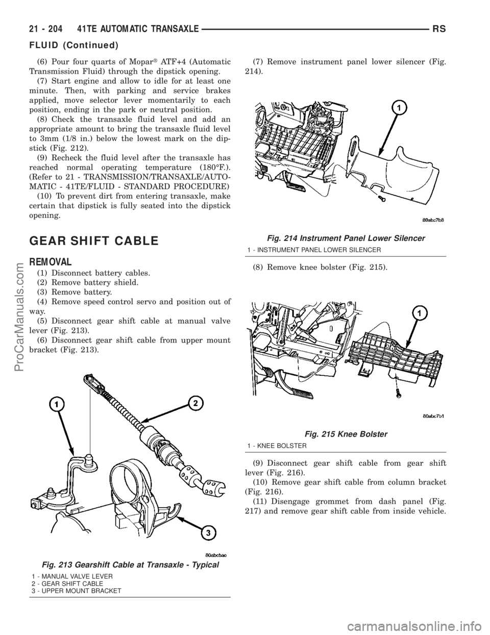 DODGE TOWN AND COUNTRY 2003  Service Manual (6) Pour four quarts of MopartATF+4 (Automatic
Transmission Fluid) through the dipstick opening.
(7) Start engine and allow to idle for at least one
minute. Then, with parking and service brakes
appli