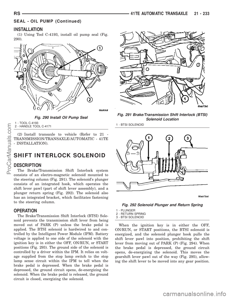 DODGE TOWN AND COUNTRY 2003  Service Manual INSTALLATION
(1) Using Tool C-4193, install oil pump seal (Fig.
290).
(2) Install transaxle to vehicle (Refer to 21 -
TRANSMISSION/TRANSAXLE/AUTOMATIC - 41TE
- INSTALLATION).
SHIFT INTERLOCK SOLENOID
