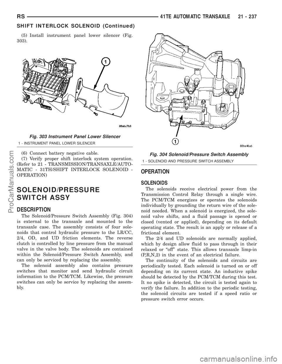 DODGE TOWN AND COUNTRY 2003  Service Manual (5) Install instrument panel lower silencer (Fig.
303).
(6) Connect battery negative cable.
(7) Verify proper shift interlock system operation.
(Refer to 21 - TRANSMISSION/TRANSAXLE/AUTO-
MATIC - 31TH