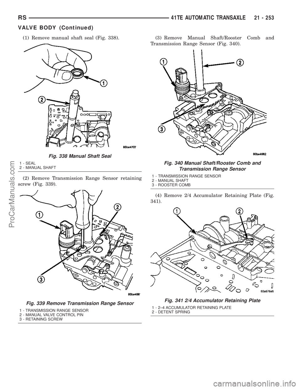 DODGE TOWN AND COUNTRY 2003 Service Manual (1) Remove manual shaft seal (Fig. 338).
(2) Remove Transmission Range Sensor retaining
screw (Fig. 339).(3) Remove Manual Shaft/Rooster Comb and
Transmission Range Sensor (Fig. 340).
(4) Remove 2/4 A DODGE TOWN AND COUNTRY 2003 Service Manual (1) Remove manual shaft seal (Fig. 338).
(2) Remove Transmission Range Sensor retaining
screw (Fig. 339).(3) Remove Manual Shaft/Rooster Comb and
Transmission Range Sensor (Fig. 340).
(4) Remove 2/4 A