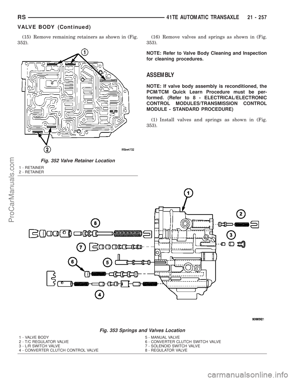DODGE TOWN AND COUNTRY 2003  Service Manual (15) Remove remaining retainers as shown in (Fig.
352).(16) Remove valves and springs as shown in (Fig.
353).
NOTE: Refer to Valve Body Cleaning and Inspection
for cleaning procedures.
ASSEMBLY
NOTE: 
