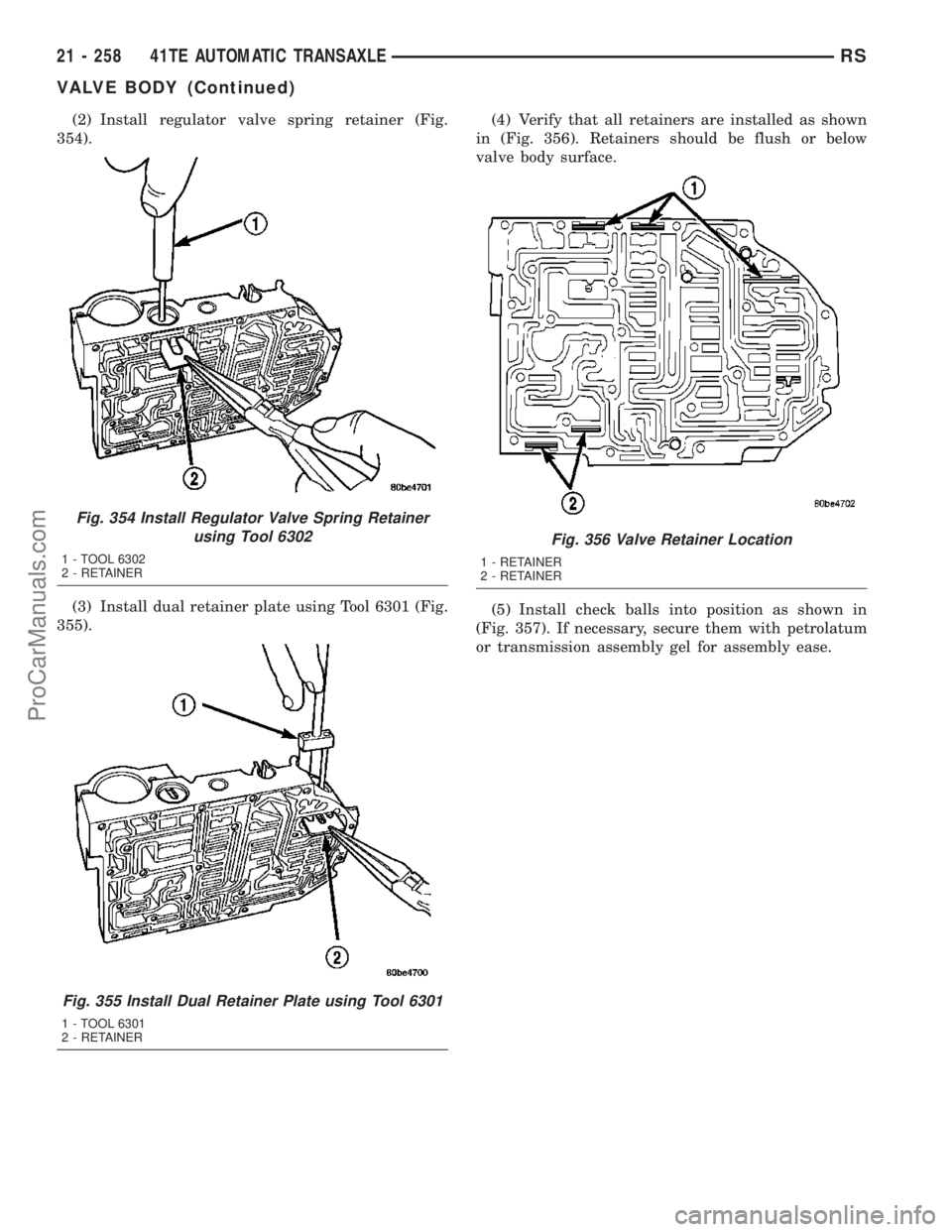 DODGE TOWN AND COUNTRY 2003  Service Manual (2) Install regulator valve spring retainer (Fig.
354).
(3) Install dual retainer plate using Tool 6301 (Fig.
355).(4) Verify that all retainers are installed as shown
in (Fig. 356). Retainers should 