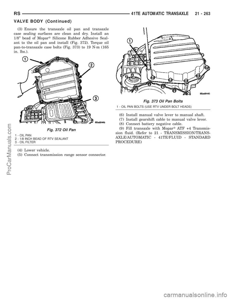 DODGE TOWN AND COUNTRY 2003  Service Manual (3) Ensure the transaxle oil pan and transaxle
case sealing surfaces are clean and dry. Install an
1/8º bead of MopartSilicone Rubber Adhesive Seal-
ant to the oil pan and install (Fig. 372). Torque 