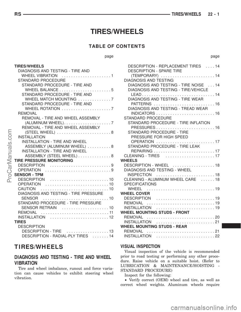 DODGE TOWN AND COUNTRY 2003 Service Manual TIRES/WHEELS
TABLE OF CONTENTS
page page
TIRES/WHEELS
DIAGNOSIS AND TESTING - TIRE AND
WHEEL VIBRATION.....................1
STANDARD PROCEDURE
STANDARD PROCEDURE - TIRE AND
WHEEL BALANCE............. DODGE TOWN AND COUNTRY 2003 Service Manual TIRES/WHEELS
TABLE OF CONTENTS
page page
TIRES/WHEELS
DIAGNOSIS AND TESTING - TIRE AND
WHEEL VIBRATION.....................1
STANDARD PROCEDURE
STANDARD PROCEDURE - TIRE AND
WHEEL BALANCE.............