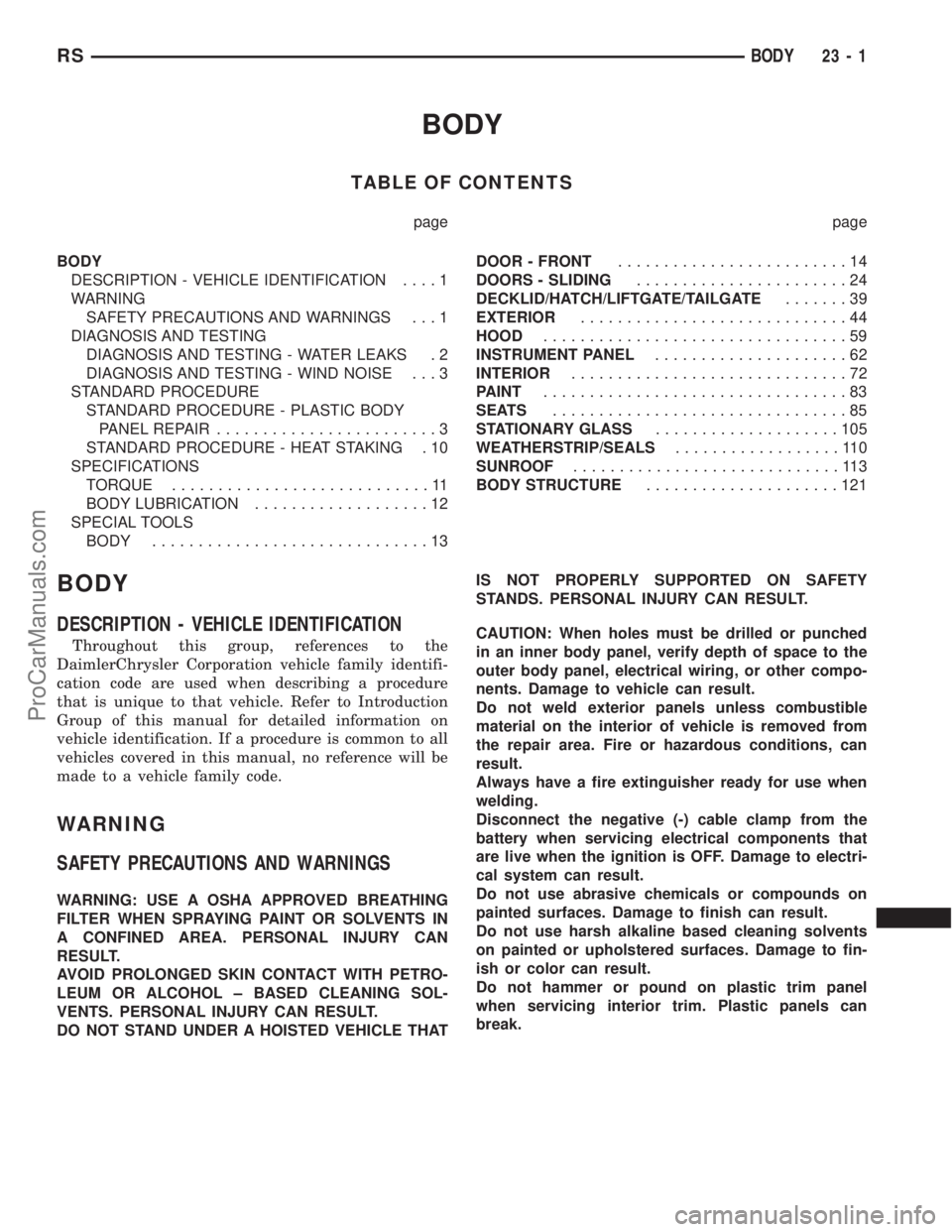 DODGE TOWN AND COUNTRY 2003 Service Manual BODY
TABLE OF CONTENTS
page page
BODY
DESCRIPTION - VEHICLE IDENTIFICATION....1
WARNING
SAFETY PRECAUTIONS AND WARNINGS . . . 1
DIAGNOSIS AND TESTING
DIAGNOSIS AND TESTING - WATER LEAKS . 2
DIAGNOSIS DODGE TOWN AND COUNTRY 2003 Service Manual BODY
TABLE OF CONTENTS
page page
BODY
DESCRIPTION - VEHICLE IDENTIFICATION....1
WARNING
SAFETY PRECAUTIONS AND WARNINGS . . . 1
DIAGNOSIS AND TESTING
DIAGNOSIS AND TESTING - WATER LEAKS . 2
DIAGNOSIS