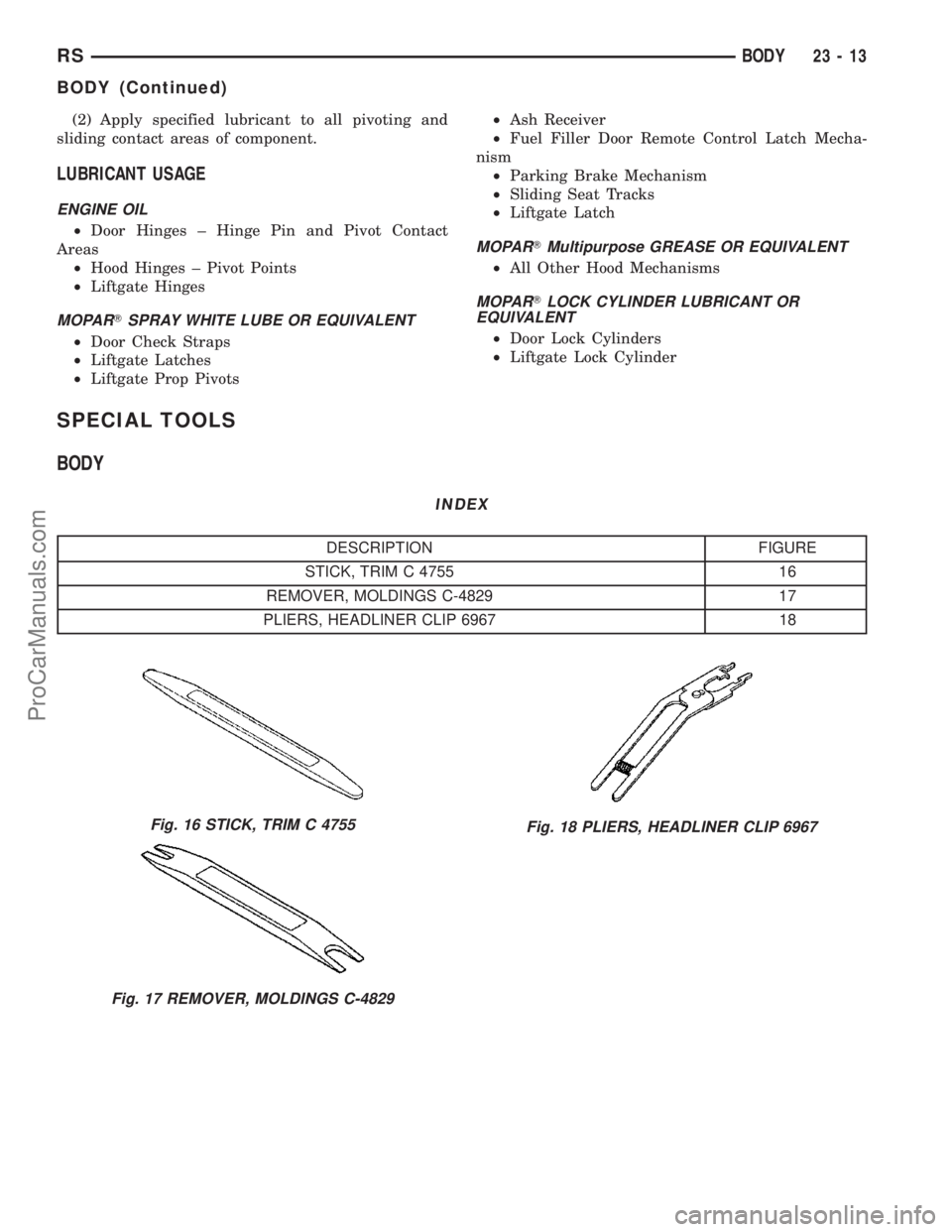 DODGE TOWN AND COUNTRY 2003  Service Manual (2) Apply specified lubricant to all pivoting and
sliding contact areas of component.
LUBRICANT USAGE
ENGINE OIL
²Door Hinges ± Hinge Pin and Pivot Contact
Areas
²Hood Hinges ± Pivot Points
²Lift