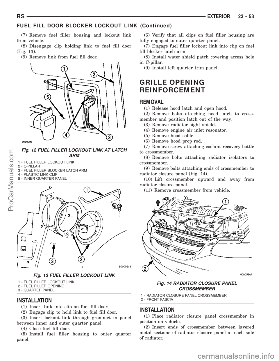 DODGE TOWN AND COUNTRY 2003  Service Manual (7) Remove fuel filler housing and lockout link
from vehicle.
(8) Disengage clip holding link to fuel fill door
(Fig. 13).
(9) Remove link from fuel fill door.
INSTALLATION
(1) Insert link into clip o