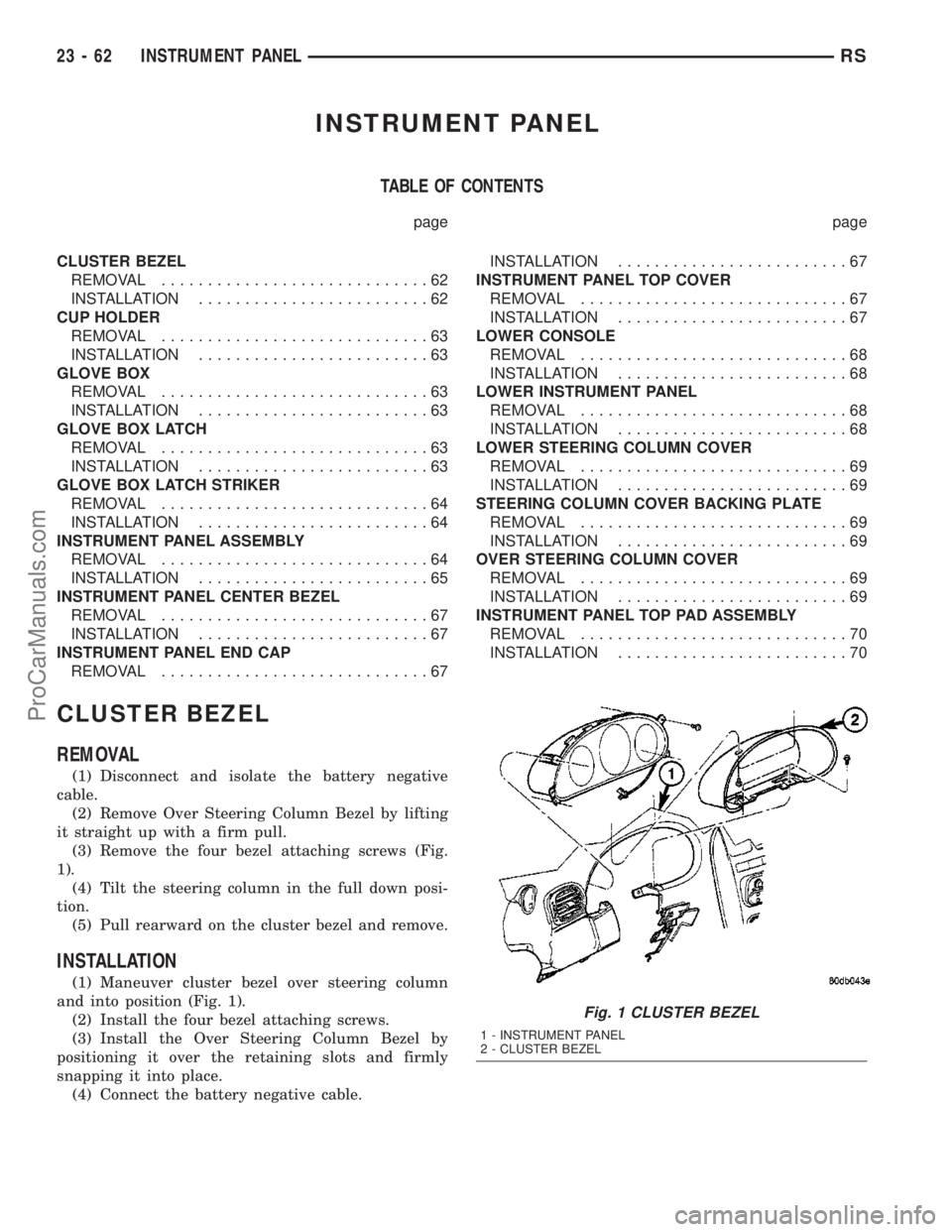 DODGE TOWN AND COUNTRY 2003  Service Manual INSTRUMENT PANEL
TABLE OF CONTENTS
page page
CLUSTER BEZEL
REMOVAL.............................62
INSTALLATION.........................62
CUP HOLDER
REMOVAL.............................63
INSTALLATION