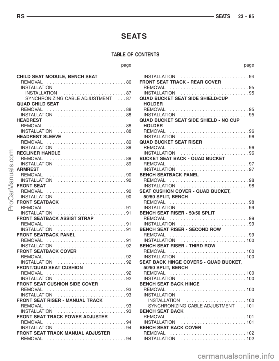 DODGE TOWN AND COUNTRY 2003 Service Manual SEATS
TABLE OF CONTENTS
page page
CHILD SEAT MODULE, BENCH SEAT
REMOVAL.............................86
INSTALLATION
INSTALLATION.......................87
SYNCHRONIZING CABLE ADJUSTMENT . . . 87
QUAD C DODGE TOWN AND COUNTRY 2003 Service Manual SEATS
TABLE OF CONTENTS
page page
CHILD SEAT MODULE, BENCH SEAT
REMOVAL.............................86
INSTALLATION
INSTALLATION.......................87
SYNCHRONIZING CABLE ADJUSTMENT . . . 87
QUAD C