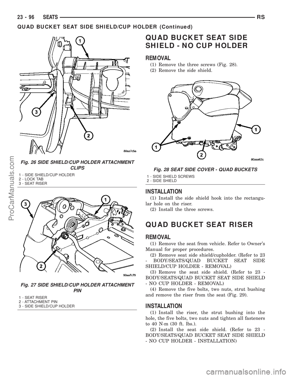 DODGE TOWN AND COUNTRY 2003  Service Manual QUAD BUCKET SEAT SIDE
SHIELD - NO CUP HOLDER
REMOVAL
(1) Remove the three screws (Fig. 28).
(2) Remove the side shield.
INSTALLATION
(1) Install the side shield hook into the rectangu-
lar hole on the