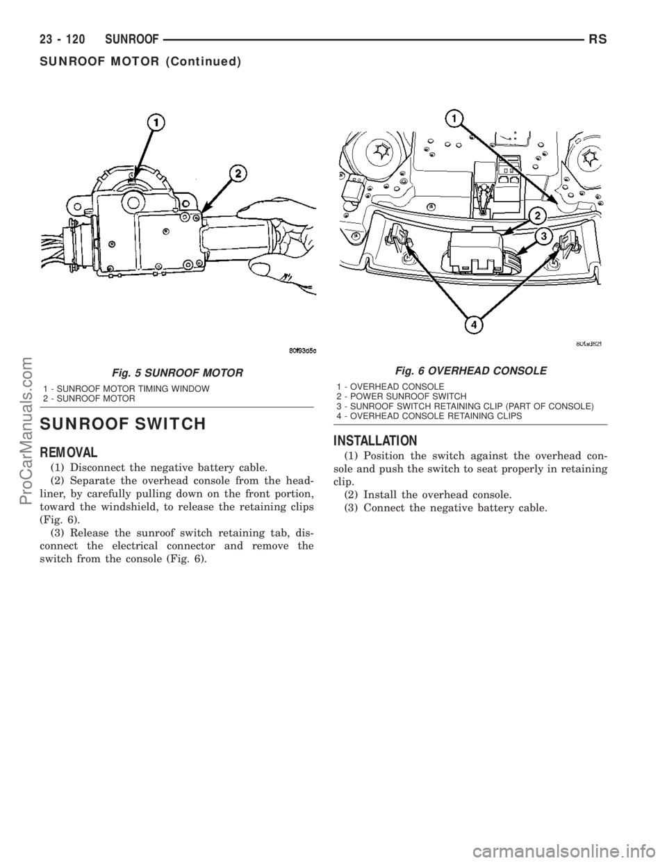 DODGE TOWN AND COUNTRY 2003  Service Manual SUNROOF SWITCH
REMOVAL
(1) Disconnect the negative battery cable.
(2) Separate the overhead console from the head-
liner, by carefully pulling down on the front portion,
toward the windshield, to rele