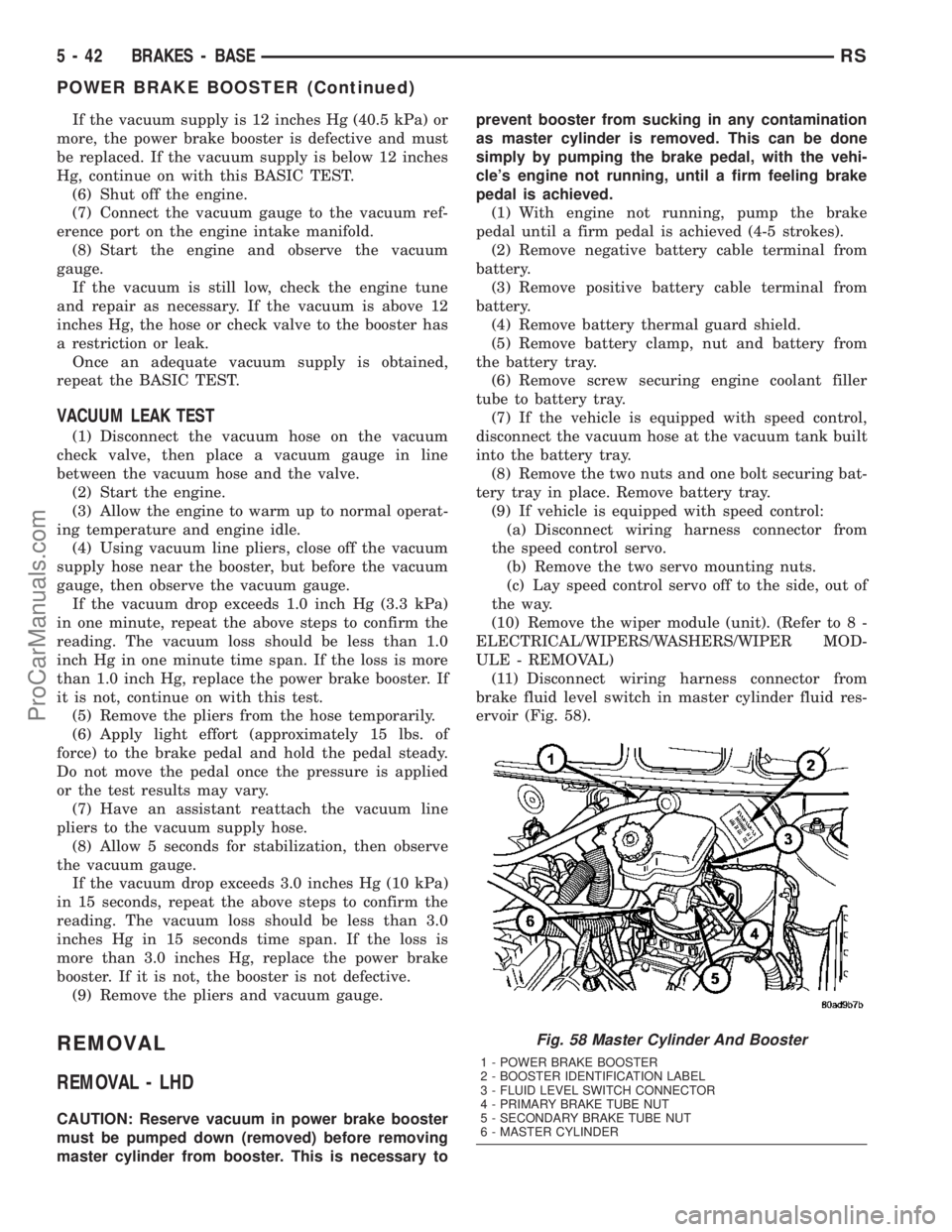 DODGE TOWN AND COUNTRY 2003  Service Manual If the vacuum supply is 12 inches Hg (40.5 kPa) or
more, the power brake booster is defective and must
be replaced. If the vacuum supply is below 12 inches
Hg, continue on with this BASIC TEST.
(6) Sh