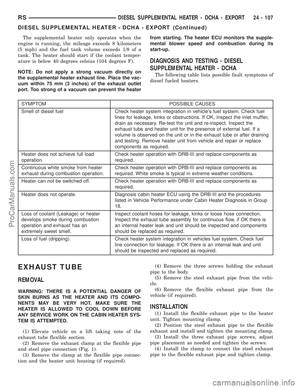 DODGE TOWN AND COUNTRY 2003  Service Manual The supplemental heater only operates when the
engine is running, the mileage exceeds 8 kilometers
(5 mph) and the fuel tank volume exceeds 1/8 of a
tank. The heater should start if the coolant temper