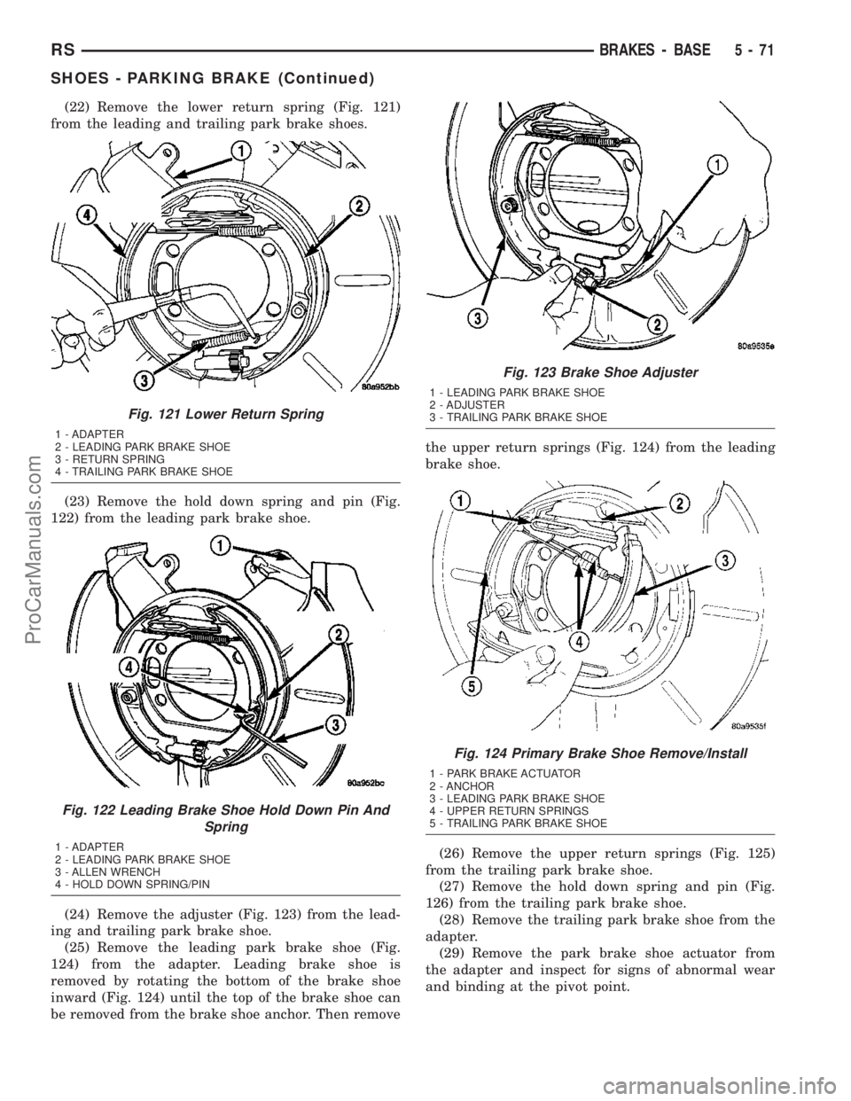 DODGE TOWN AND COUNTRY 2003  Service Manual (22) Remove the lower return spring (Fig. 121)
from the leading and trailing park brake shoes.
(23) Remove the hold down spring and pin (Fig.
122) from the leading park brake shoe.
(24) Remove the adj